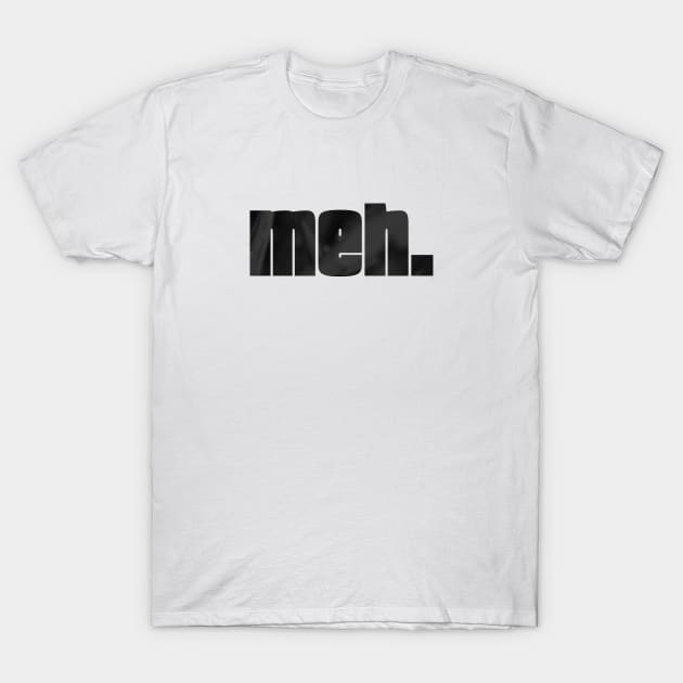 meh. T-Shirt by quenguyen